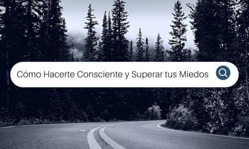 Cómo Hacerte Consciente y Superar tus Miedos