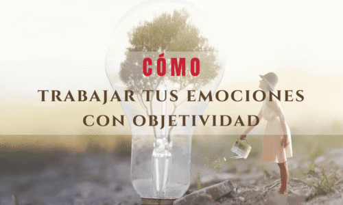 Cómo Trabajar Tus Emociones con Objetividad